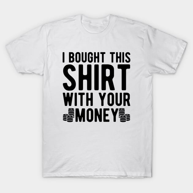 Poker Player - I bought this shirt with your money T-Shirt by KC Happy Shop